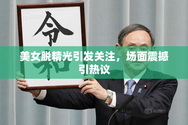 美女脱精光引发关注，场面震撼引热议