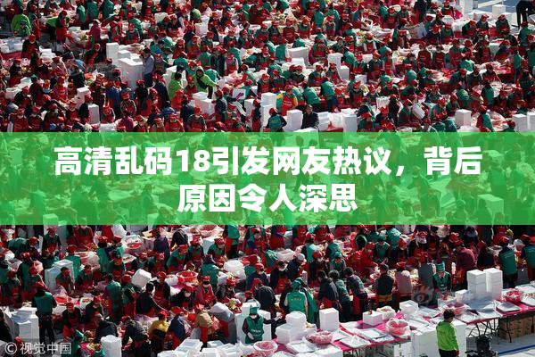 高清乱码18引发网友热议，背后原因令人深思
