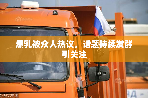爆乳被众人热议，话题持续发酵引关注