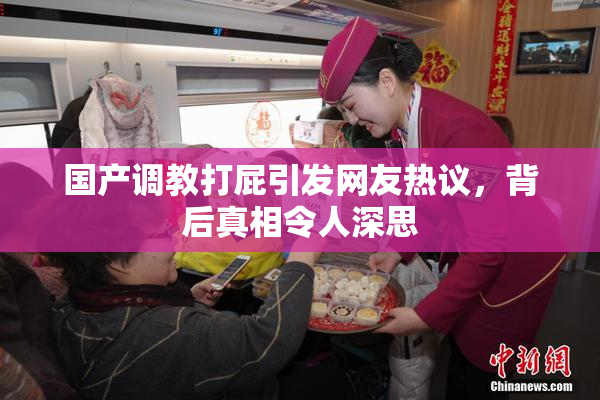 国产调教打屁引发网友热议，背后真相令人深思