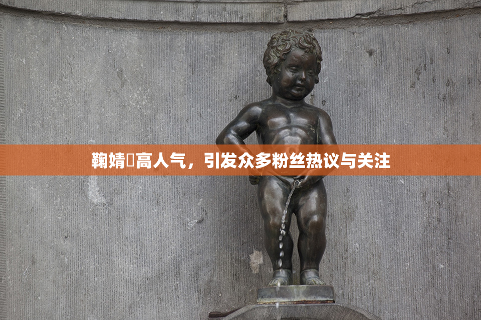 鞠婧祎高人气，引发众多粉丝热议与关注