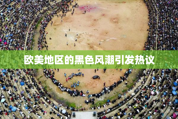 欧美地区的黑色风潮引发热议