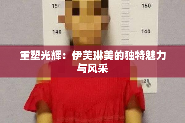 重塑光辉：伊芙琳美的独特魅力与风采