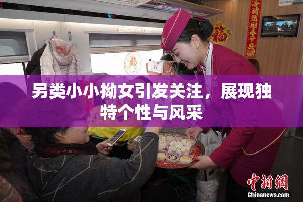 另类小小拗女引发关注，展现独特个性与风采
