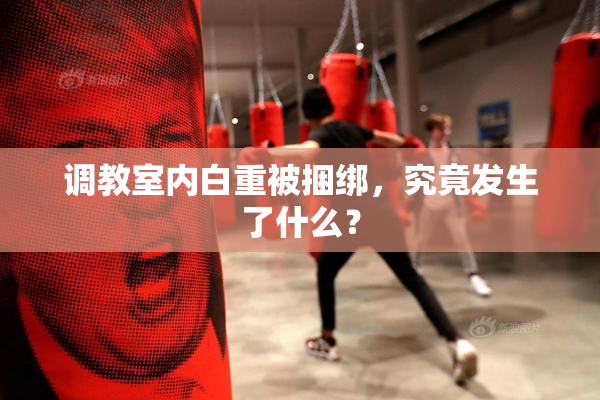 调教室内白重被捆绑，究竟发生了什么？