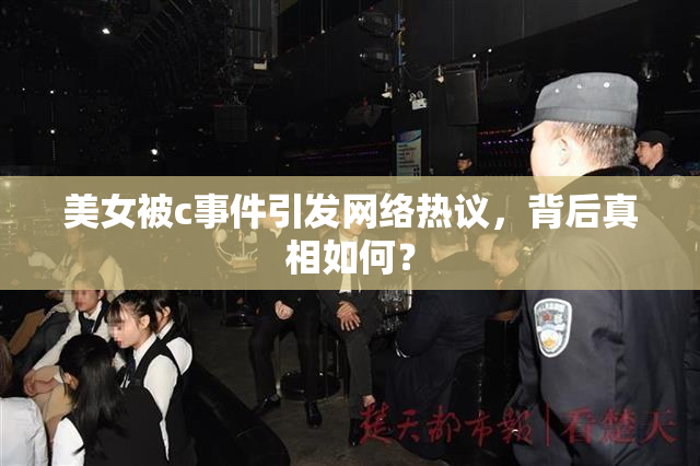 美女被c事件引发网络热议，背后真相如何？