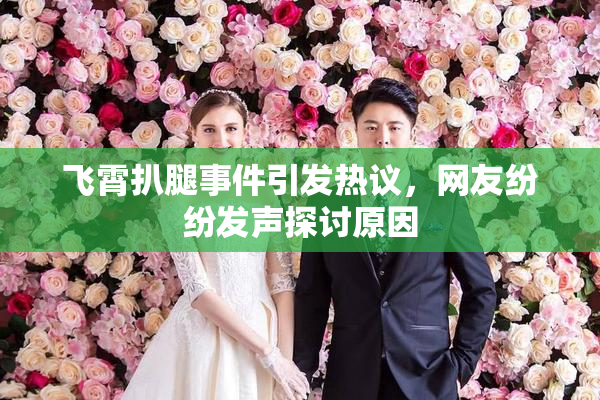 飞霄扒腿事件引发热议，网友纷纷发声探讨原因