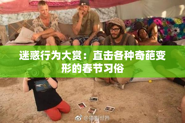 迷惑行为大赏：直击各种奇葩变形的春节习俗