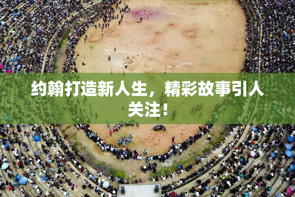 约翰打造新人生，精彩故事引人关注！