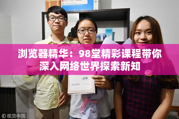 浏览器精华：98堂精彩课程带你深入网络世界探索新知