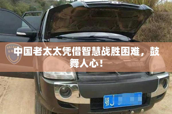 中国老太太凭借智慧战胜困难，鼓舞人心！