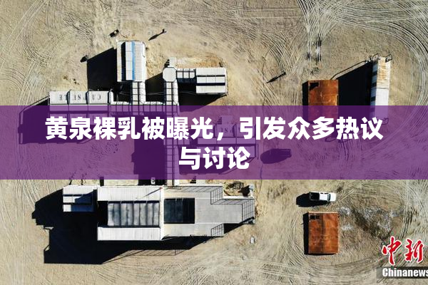 黄泉裸乳被曝光，引发众多热议与讨论