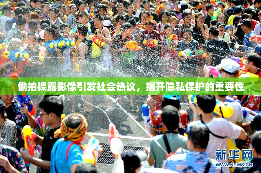偷拍裸露影像引发社会热议，揭开隐私保护的重要性