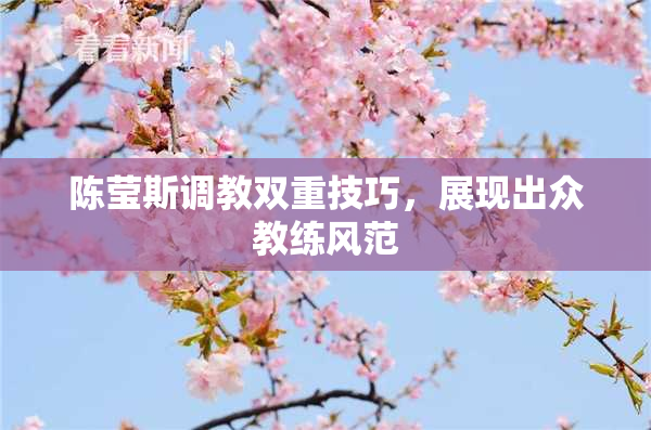 陈莹斯调教双重技巧，展现出众教练风范