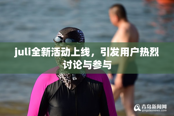 juli全新活动上线，引发用户热烈讨论与参与
