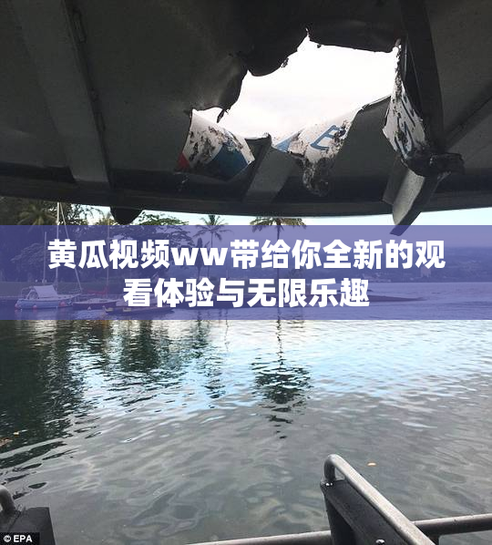 黄瓜视频ww带给你全新的观看体验与无限乐趣