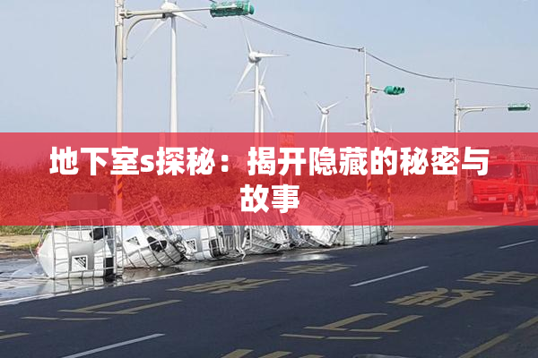 地下室s探秘：揭开隐藏的秘密与故事