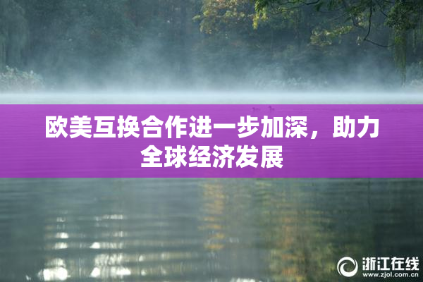 欧美互换合作进一步加深，助力全球经济发展