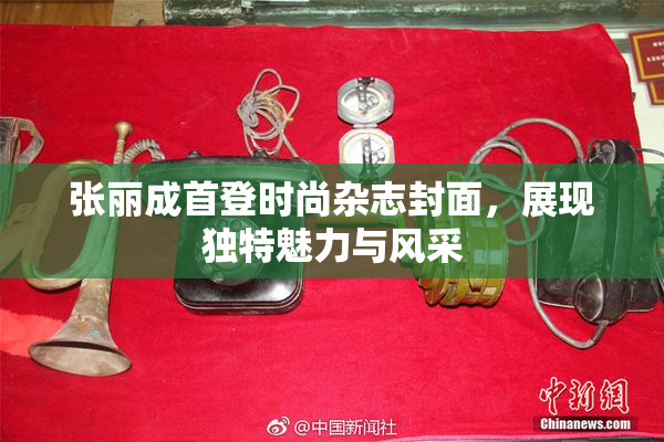 张丽成首登时尚杂志封面，展现独特魅力与风采