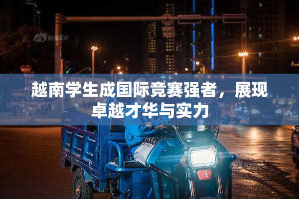 越南学生成国际竞赛强者，展现卓越才华与实力