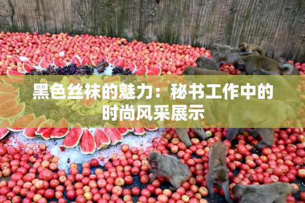 黑色丝袜的魅力：秘书工作中的时尚风采展示