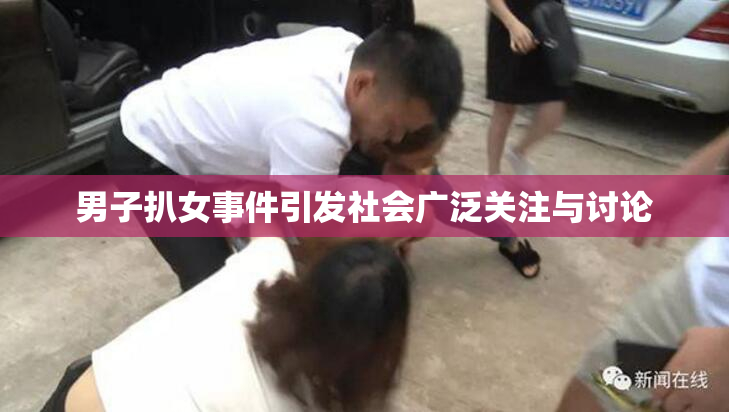 男子扒女事件引发社会广泛关注与讨论