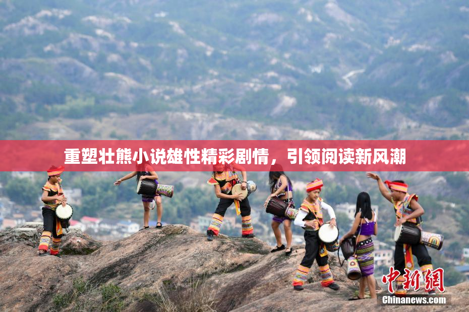重塑壮熊小说雄性精彩剧情，引领阅读新风潮