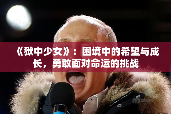 《狱中少女》：困境中的希望与成长，勇敢面对命运的挑战