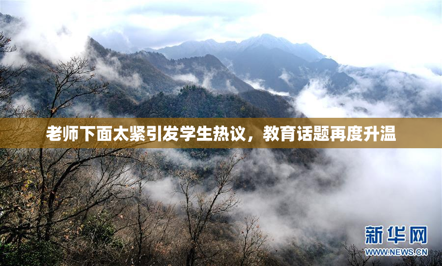 老师下面太紧引发学生热议，教育话题再度升温