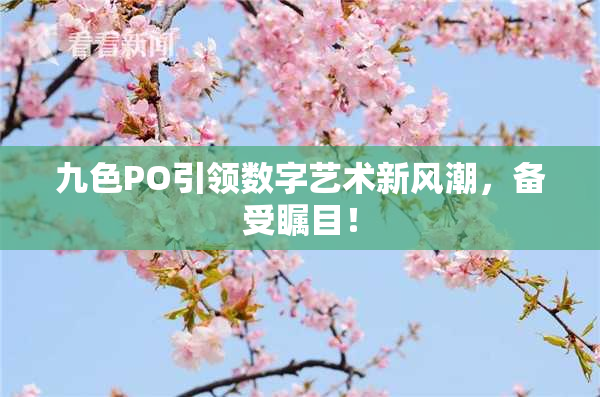 九色PO引领数字艺术新风潮，备受瞩目！