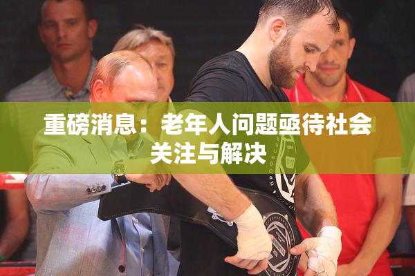 重磅消息：老年人问题亟待社会关注与解决