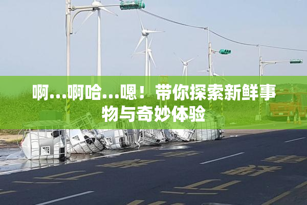 啊…啊哈…嗯！带你探索新鲜事物与奇妙体验