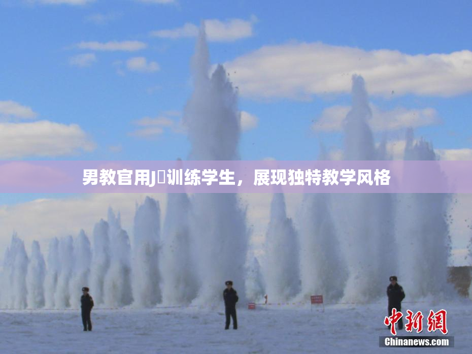 男教官用J亅训练学生，展现独特教学风格