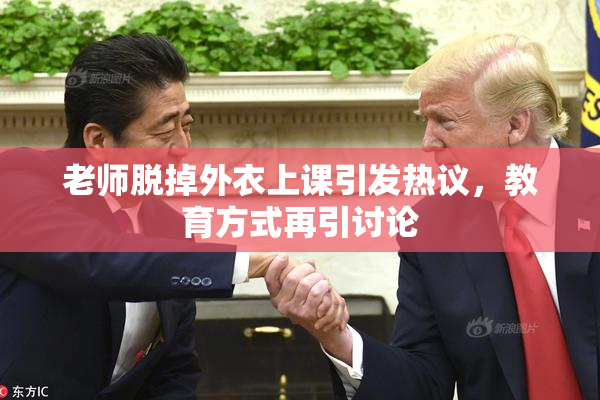 老师脱掉外衣上课引发热议，教育方式再引讨论