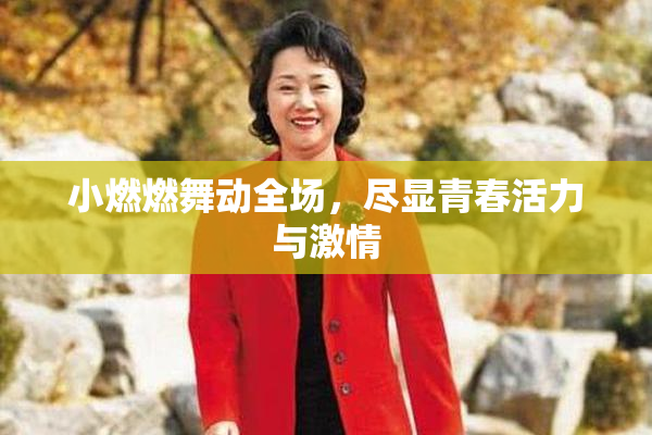 小燃燃舞动全场，尽显青春活力与激情