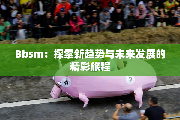 Bbsm：探索新趋势与未来发展的精彩旅程