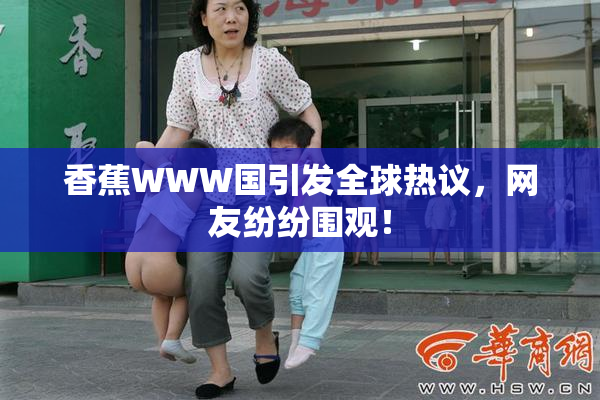 香蕉WWW国引发全球热议，网友纷纷围观！