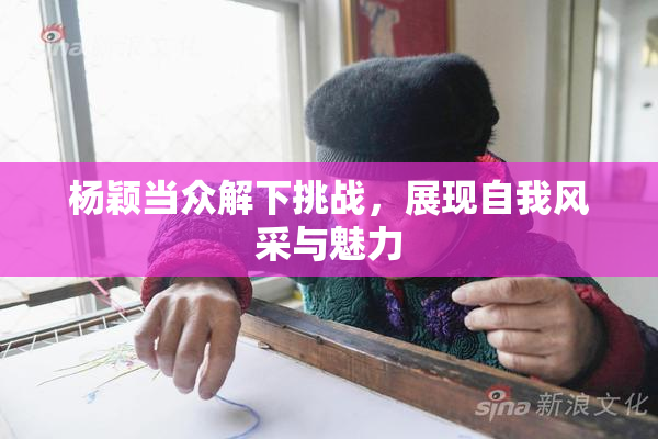 杨颖当众解下挑战，展现自我风采与魅力