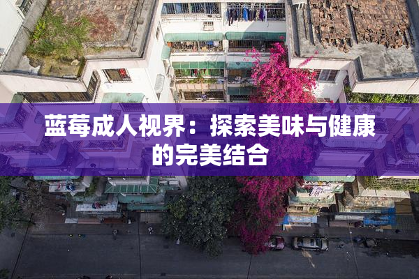 蓝莓成人视界：探索美味与健康的完美结合
