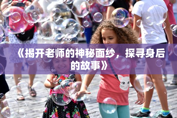 《揭开老师的神秘面纱，探寻身后的故事》