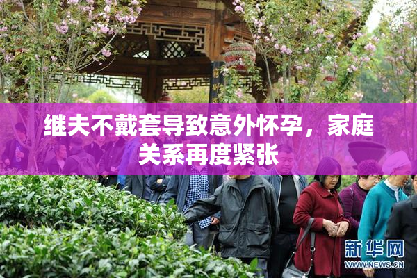 继夫不戴套导致意外怀孕，家庭关系再度紧张