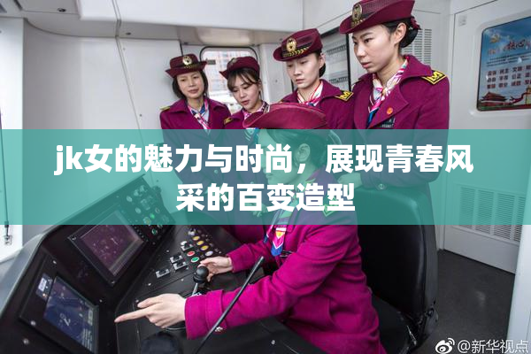 jk女的魅力与时尚，展现青春风采的百变造型