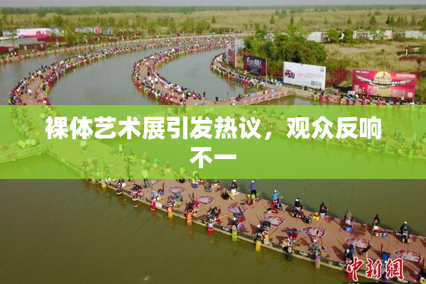 裸体艺术展引发热议，观众反响不一