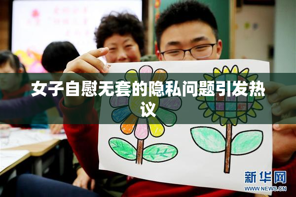 女子自慰无套的隐私问题引发热议