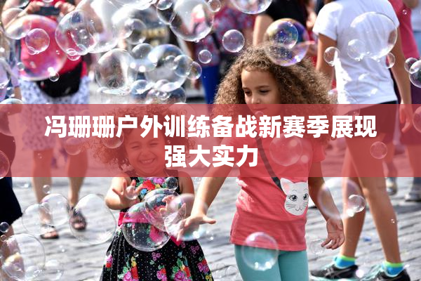 冯珊珊户外训练备战新赛季展现强大实力