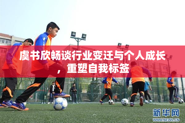 虞书欣畅谈行业变迁与个人成长，重塑自我标签