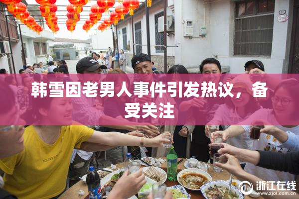 韩雪因老男人事件引发热议，备受关注