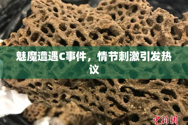 魅魔遭遇C事件，情节刺激引发热议