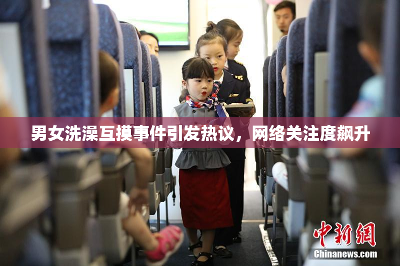 男女洗澡互摸事件引发热议，网络关注度飙升