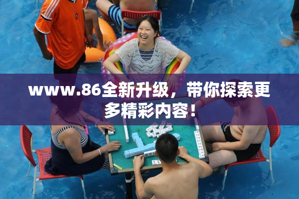 www.86全新升级，带你探索更多精彩内容！